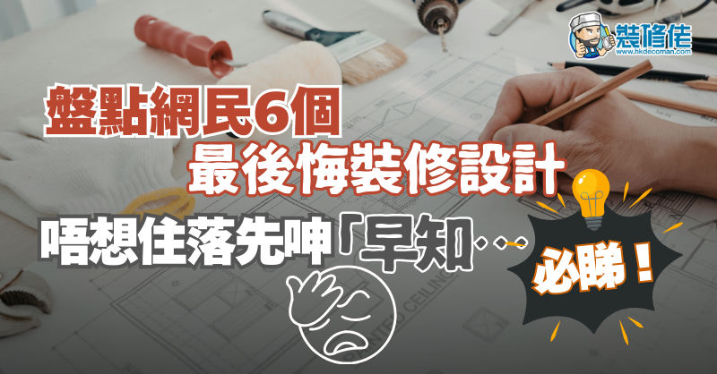 【裝修設計】盤點網民6個最後悔設計,唔想住落先呻「早知」就必睇!