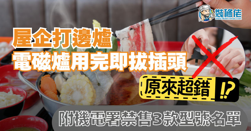 【天氣寒冷】屋企打邊爐 電磁爐用完即拔插頭原來超錯!? 附機電署禁售3款型號名單