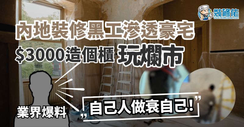 【裝修黑工】內地黑工滲透豪宅 三千蚊造個櫃玩爛市 業界爆料：自己人做衰自己！ - 1